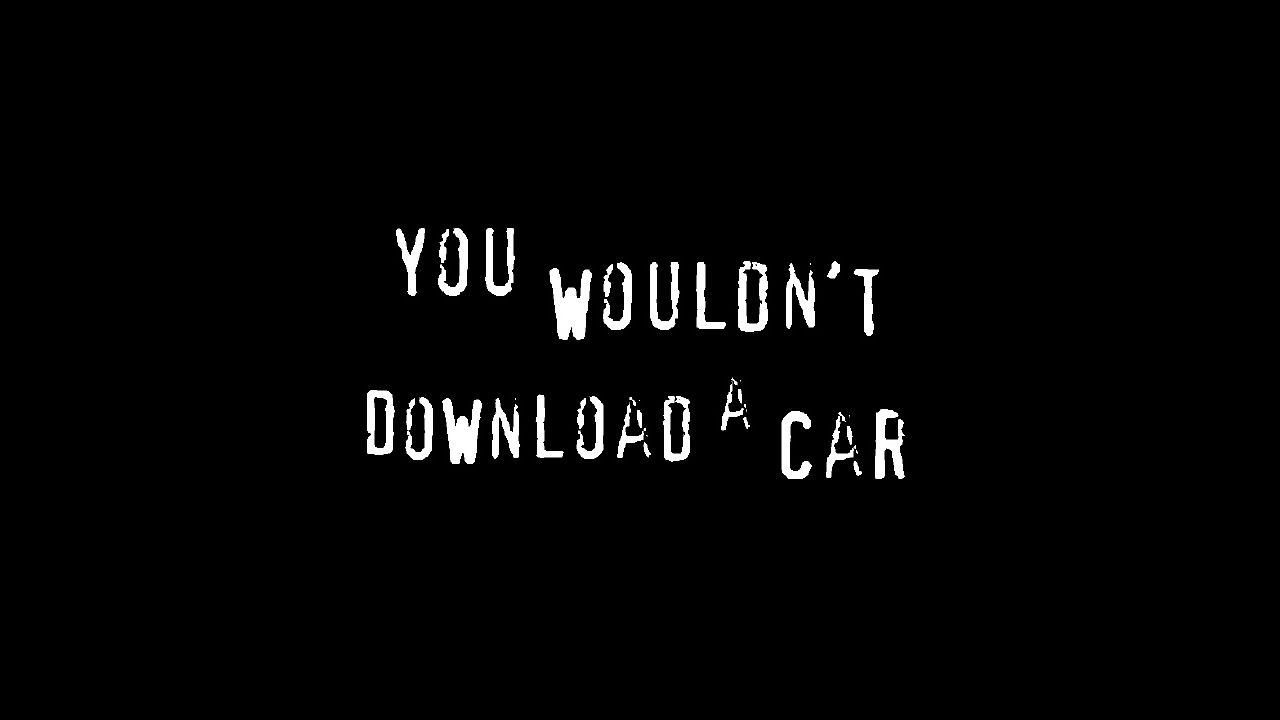 He wouldn t. You wouldn't steal a car. You wouldn't download a car. You download. Well wouldn t.